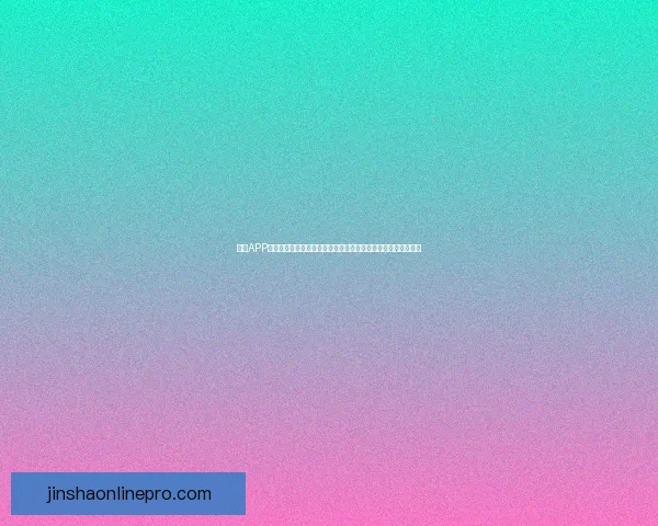 金沙APP官方下载最新版下载，畅享极速游戏体验，稳定安全，尽在掌握